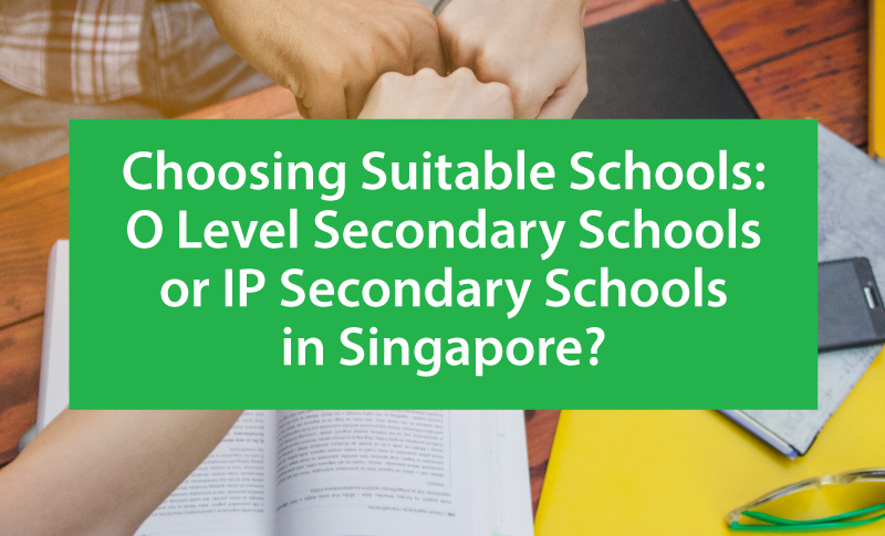 Choosing Suitable Schools: O Level Secondary Schools or IP Secondary Schools in Singapore?