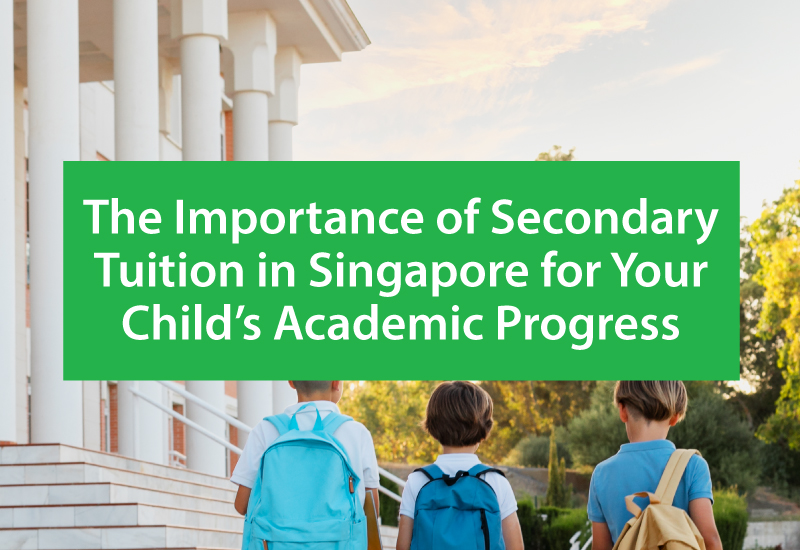 The Importance of Secondary Tuition in Singapore for Your Child’s Academic Progress